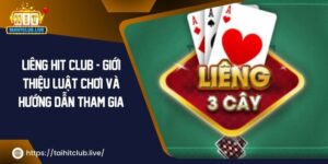 Liêng Hit Club – Giới Thiệu Luật Chơi Và Hướng Dẫn Tham Gia 2024