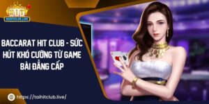 Baccarat Hit Club – Sức Hút Khó Cưỡng Từ Game Bài Đẳng Cấp