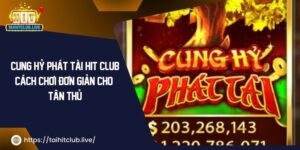 Cung Hỷ Phát Tài Hit Club – Cách Chơi Đơn Giản Cho Tân Thủ