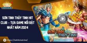 Sơn Tinh Thủy Tinh Hit Club – Tựa Game Nổi Bật Nhất Năm 2024